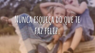Nunca esqueça do que te faz feliz.