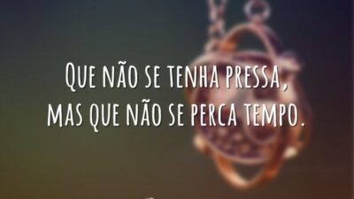 Que não se tenha pressa, mas que não se perca tempo.