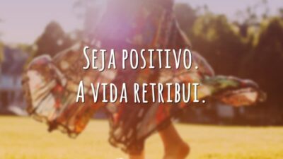 Seja positivo. A vida retribui.