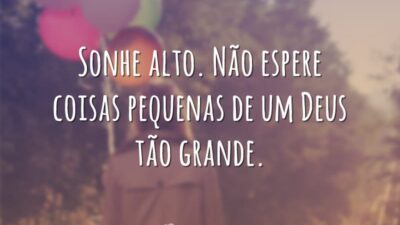 Sonhe alto. Não espere coisas pequenas de um Deus tão grande.