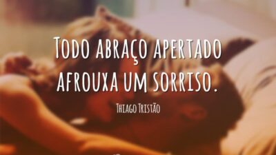 Todo abraço apertado afrouxa um sorriso.
