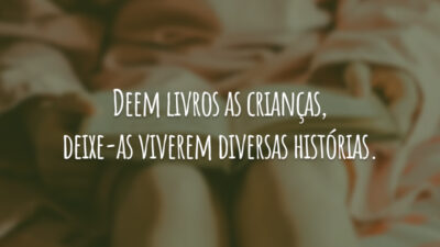 Deem livros as crianças, deixe-as viverem diversas histórias.