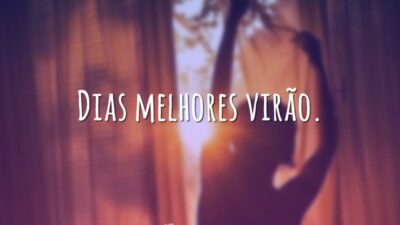 Dias melhores virão.