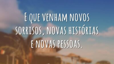 E que venham novos sorrisos, novas histórias e novas pessoas.
