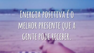 Energia positiva é o melhor presente que a gente pode receber.