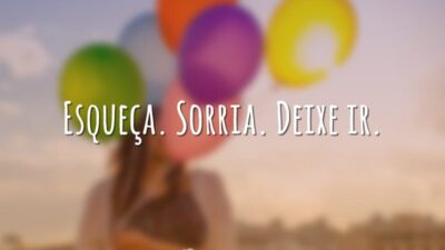 Esqueça. Sorria. Deixe ir.