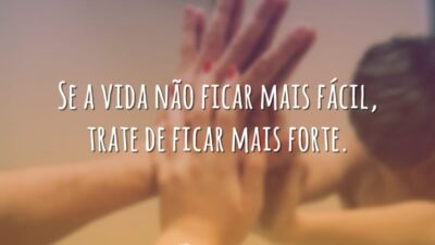 Se a vida não ficar mais fácil, trate de ficar mais forte.