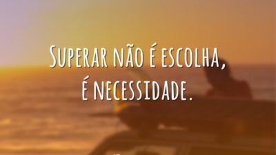 Superar não é escolha, é necessidade.