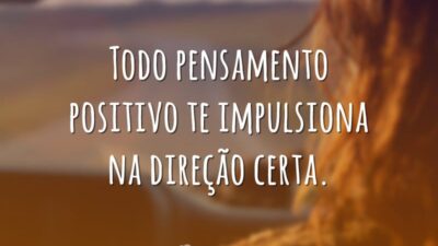 Todo pensamento positivo te impulsiona na direção certa.