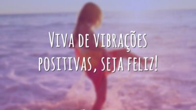 Viva de vibrações positivas, seja feliz!