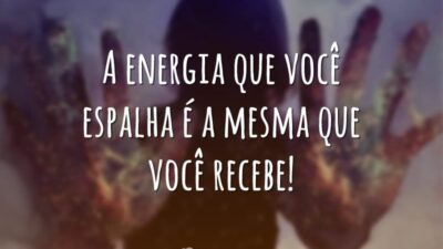 A energia que você espalha é a mesma que você recebe!