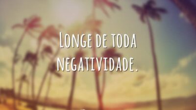 Longe de toda negatividade.