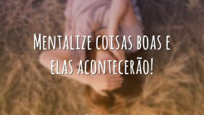 Mentalize coisas boas e elas acontecerão!