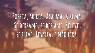 Sorria, só ria. Acalma, a alma. Se derrame, se der ame. Releve,&hellip;
