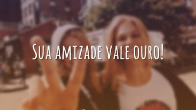 Sua amizade vale ouro!
