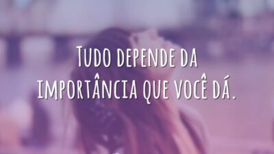Tudo depende da importância que você dá.