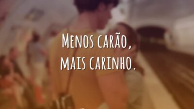 Menos carão, mais carinho.