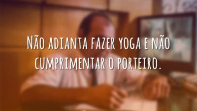 Não adianta fazer yoga e não cumprimentar o porteiro.