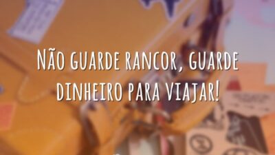 Não guarde rancor, guarde dinheiro para viajar!