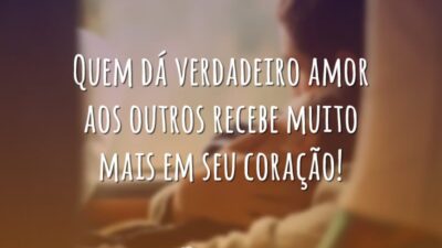 Quem dá verdadeiro amor aos outros recebe muito mais em seu coração!