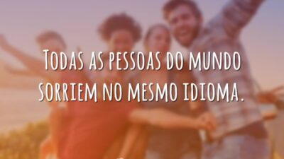 Todas as pessoas do mundo sorriem no mesmo idioma.
