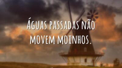 Águas passadas não movem moinhos.