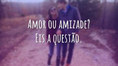Amor ou amizade? Eis a questão.