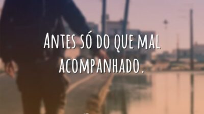 Antes só do que mal acompanhado.