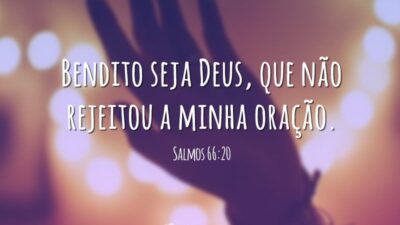Bendito seja Deus, que não rejeitou a minha oração. (Salmos 66:20)