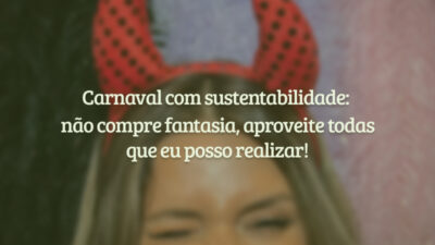 Carnaval com sustentabilidade: não compre fantasia, aproveite todas que eu posso realizar!