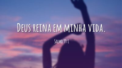 Deus reina em minha vida. (Salmo 99:1)