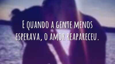 E quando a gente menos esperava, o amor reapareceu.