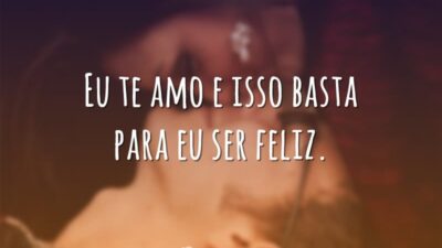 Eu te amo e isso basta para eu ser feliz.