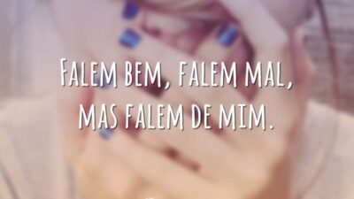 Falem bem, falem mal, mas falem de mim.