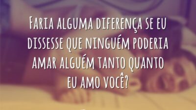 Faria alguma diferença se eu dissesse que ninguém poderia amar alguém tanto&hellip;