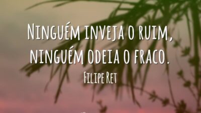 Ninguém inveja o ruim, ninguém odeia o fraco.