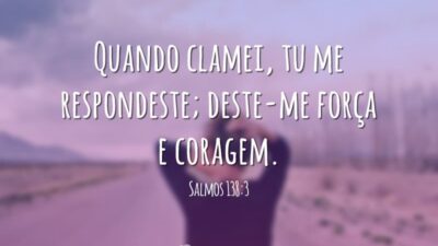 Quando clamei, tu me respondeste; deste-me força e coragem. (Salmos 138:3)