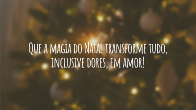 Que a magia do Natal transforme tudo, inclusive dores, em amor!