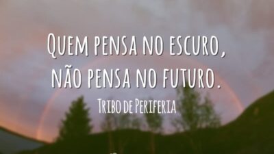 Quem pensa no escuro, não pensa no futuro.