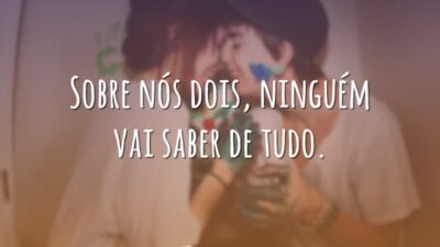 Sobre nós dois, ninguém vai saber de tudo.