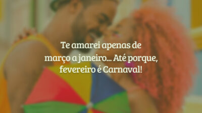 Te amarei apenas de março a janeiro... Até porque, fevereiro é Carnaval!