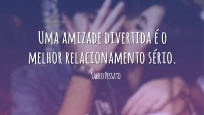 Uma amizade divertida é o melhor relacionamento sério.