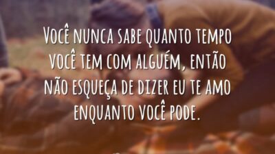 Você nunca sabe quanto tempo você tem com alguém, então não esqueça&hellip;