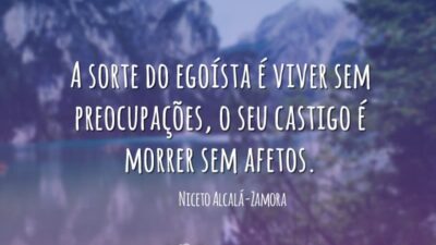 A sorte do egoísta é viver sem preocupações, o seu castigo é&hellip;