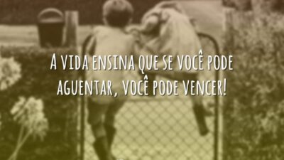 A vida ensina que se você pode aguentar, você pode vencer!