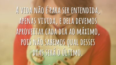 A vida não é para ser entendida, apenas vivida, e dela devemos&hellip;