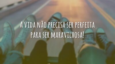 A vida não precisa ser perfeita para ser maravilhosa!