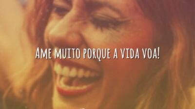 Ame muito porque a vida voa!