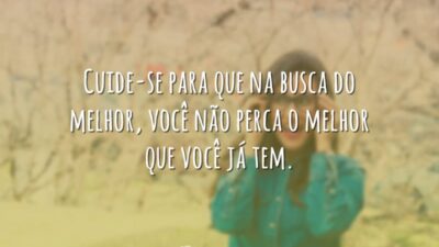 Cuide-se para que na busca do melhor, você não perca o melhor&hellip;