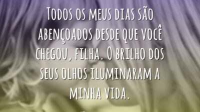 Filha, desde que você chegou